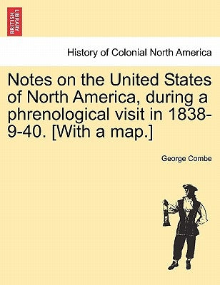 Notes on the United States of North America, During a Phrenological Visit in 1838-9-40. [With a Map.] by Combe, George