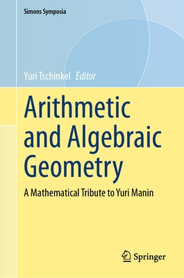 Arithmetic and Algebraic Geometry: A Mathematical Tribute to Yuri Manin by Tschinkel, Yuri