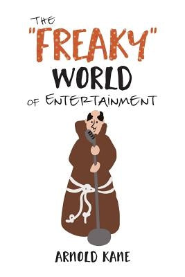 The "Freaky" World of Entertainment: A Very, Very Minor Memoir: The Life of a Producer and Writer by Kane, Arnold