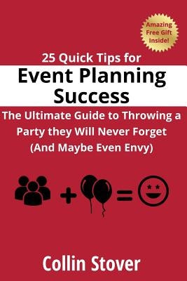 25 Quick Tips for Event Planning Success: The Ultimate Guide to Throwing a Party they Will Never Forget (And Maybe Even Envy)! by Stover, Collin