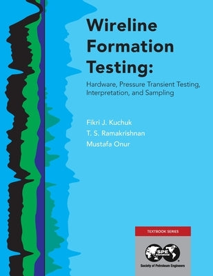 Wireline Formation Testing: Hardware, Pressure Transient Testing, Interpretation, and Sampling by Kuchuk, Fikri J.