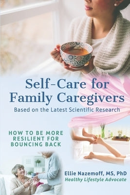 Self-Care for Family Caregivers: How to Be More Resilient for Bouncing Back by Nazemoff, Ellie