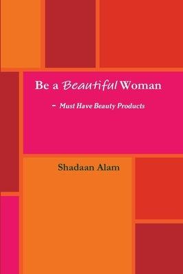 Be a Beautiful Woman-Must Have Beauty Products by Alam, Shadaan