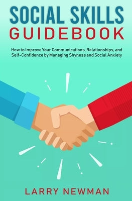 Social Skills Guidebook: How to Improve Your Communications, Relationships, and Self-Confidence by Managing Shyness and Social Anxiety by Newman, Larry