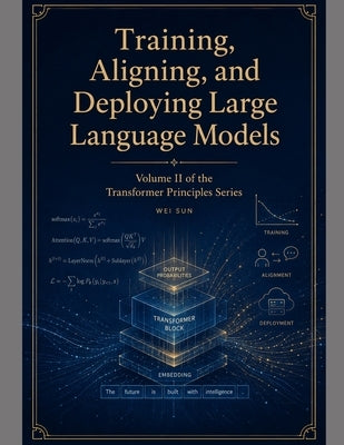 Training, Aligning, and Deploying Large Language Models by Sun, Wei