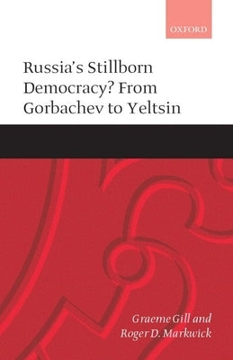 Russia's Stillborn Democracy?: From Gorbachev to Yeltsin by Gill, Graeme