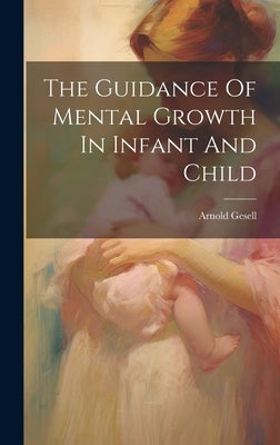 The Guidance Of Mental Growth In Infant And Child by Arnold Gesell