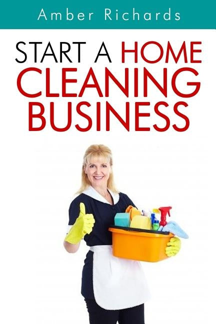 Start A Home Cleaning Business by Richards, Amber