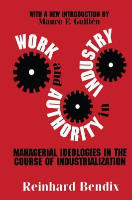 Work and Authority in Industry: Managerial Ideologies in the Course of Industrialization by Bendix, Reinhard