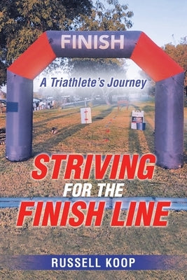 Striving for the Finish Line: A Triathlete's Journey by Koop, Russell