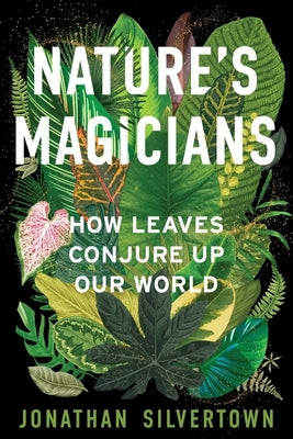 Nature's Magicians: How Leaves Conjure Up Our World by Silvertown, Jonathan W.