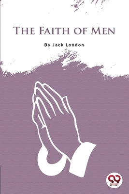 The Faith Of Men by London, Jack