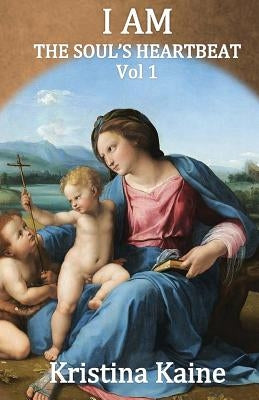 I Am the Soul's Heartbeat Volume 1: The Seven I Am Sayings in the Gospel of St John by Kaine, Kristina
