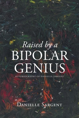 Raised by a Bipolar Genius by Sargent, Danielle