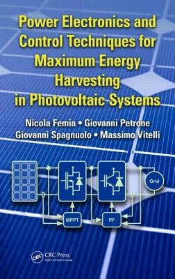 Power Electronics and Control Techniques for Maximum Energy Harvesting in Photovoltaic Systems by Femia, Nicola