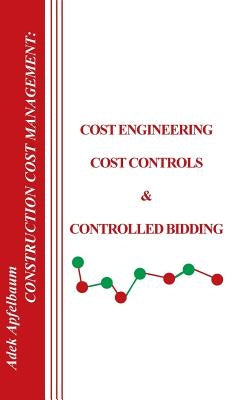 Construction Cost Management: Cost Engineering, Cost Controls and Controlled Bidding by Apfelbaum, Adek