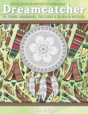 Native American Inspired Coloring Book: Dreamcatcher: 50 Tribal Mandalas, Patterns & Detailed Designs by Knight, Talia