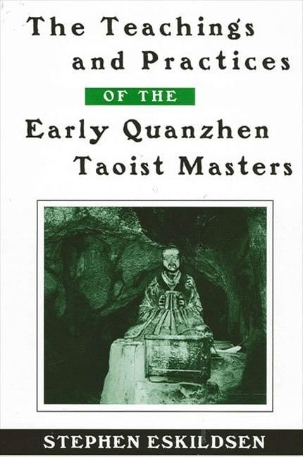 The Teachings and Practices of the Early Quanzhen Taoist Masters by Eskildsen, Stephen