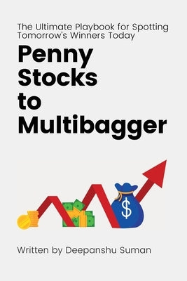 Penny Stocks to Multibagger: The Ultimate Guide to Identifying High Potential Penny Stocks, Building Multibagger Portfolios, and Creating Life Changin by Suman, Deepanshu