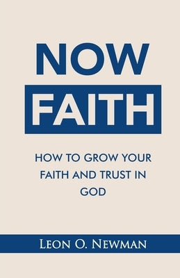 Now Faith: How to Grow Your Faith and Trust in God by Newman, Leon O.