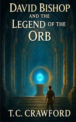 David Bishop and the Legend of the Orb by Crawford, T. C.
