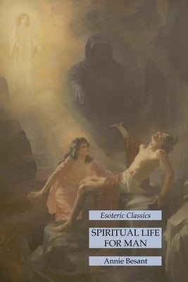 Spiritual Life for Man: Esoteric Classics by Besant, Annie