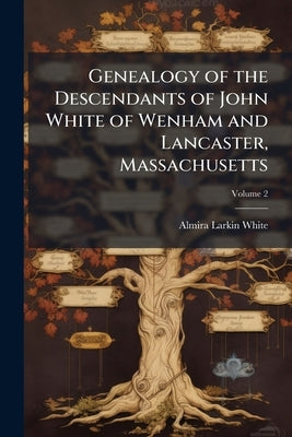 Genealogy of the Descendants of John White of Wenham and Lancaster, Massachusetts by White, Almira Larkin 1839-