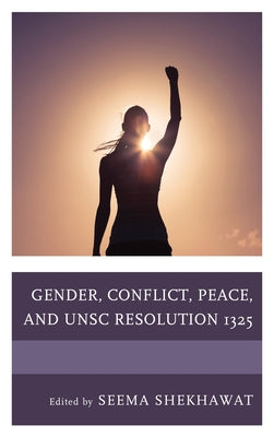 Gender, Conflict, Peace, and UNSC Resolution 1325 by Shekhawat, Seema