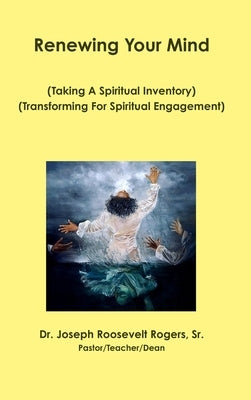 Renewing Your Mind: Taking A Spiritual Inventory by Rogers, Joseph Roosevelt, Sr.