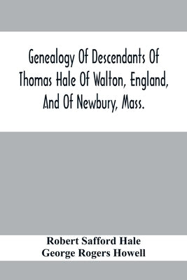 Genealogy Of Descendants Of Thomas Hale Of Walton, England, And Of Newbury, Mass.; With Additions By Other Members Of The Family. by Safford Hale, Robert