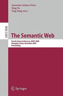 The Semantic Web: Fourth Asian Conference, Aswc 2009, Shanghai, China, December 6-9, 2008. Proceedings by Yu, Yong-Jiang