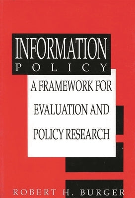 Information Policy: A Framework for Evalution and Policy Research by Burger, Robert