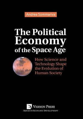 The Political Economy of the Space Age: How Science and Technology Shape the Evolution of Human Society by Sommariva, Andrea
