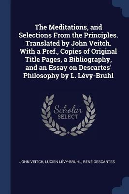 The Meditations, and Selections From the Principles. Translated by John Veitch. With a Pref., Copies of Original Title Pages, a Bibliography, and an E by Veitch, John