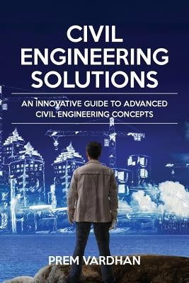 Civil Engineering Solutions: An Innovative Guide to Advanced Civil Engineering Concepts by Vardhan, Prem