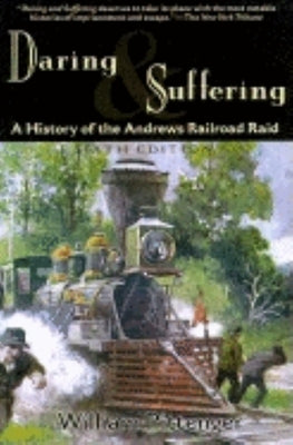 Daring and Suffering: A History of the Andrews Railroad Raid by Pittenger, William
