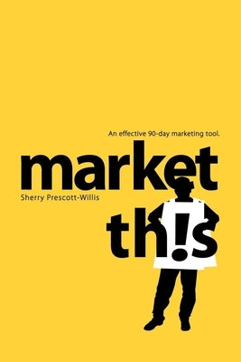 Market This!: An Effective 90-Day Marketing Tool by Prescott-Willis, Sherry