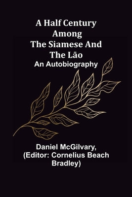A Half Century Among the Siamese and the Lāo: An Autobiography by McGilvary, Daniel