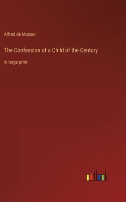 The Confession of a Child of the Century: in large print by Musset, Alfred De