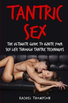 Tantric Sex: The Ultimate Guide To Ignite Your Sex Life Through Tantric Techniques by Thompson, Rachel