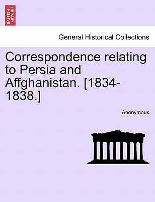 Correspondence relating to Persia and Affghanistan. [1834-1838.] by Anonymous