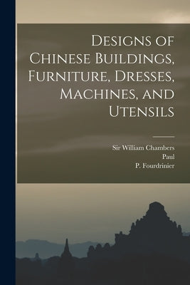 Designs of Chinese Buildings, Furniture, Dresses, Machines, and Utensils by Chambers, William
