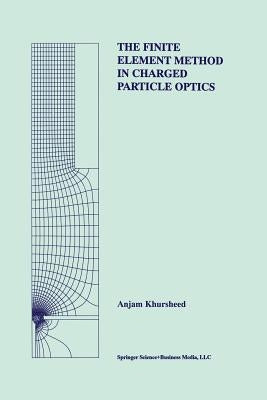 The Finite Element Method in Charged Particle Optics by Khursheed, Anjam