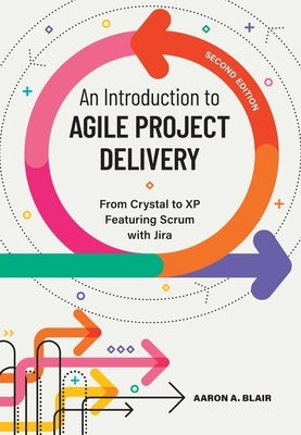 An Introduction to Agile Project Delivery, Second Edition: From Crystal to XP featuring Scrum with Jira by Blair, Aaron A.