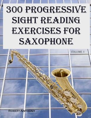 300 Progressive Sight Reading Exercises for Saxophone by Anthony, Robert