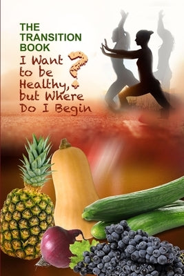 The Transition Book: I Want to be Healthy but Where Do I Begin? by Reid, Lora
