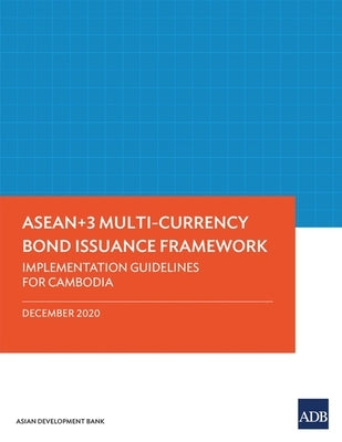ASEAN+3 Multi-Currency Bond Issuance Framework: Implementation Guidelines for Cambodia by Asian Development Bank