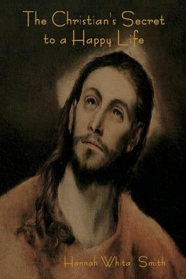 The Christian's Secret to a Happy Life by Smith, Hannah Whitall