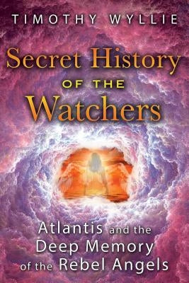 Secret History of the Watchers: Atlantis and the Deep Memory of the Rebel Angels by Wyllie, Timothy