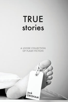 True Stories: A Loose Collection of Flash Fiction by Grisham, Jack Loyd